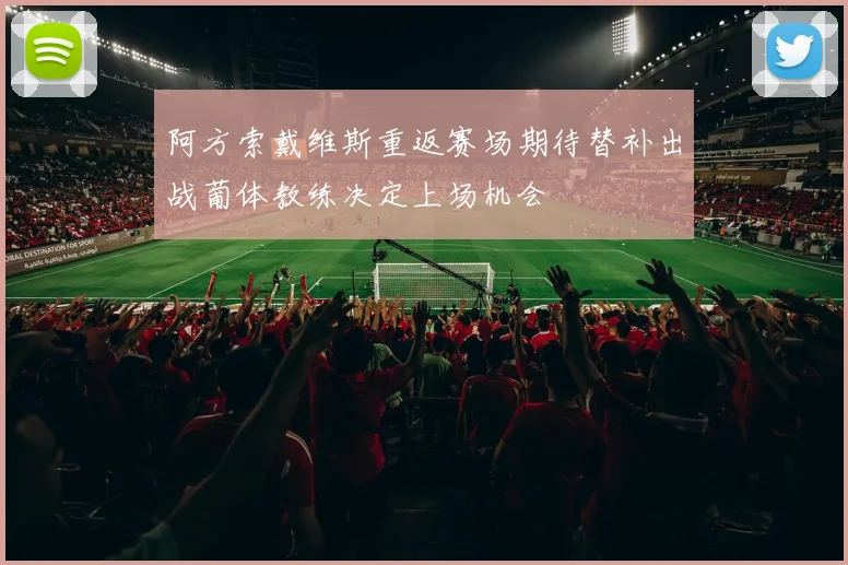 阿方索戴维斯重返赛场期待替补出战葡体教练决定上场机会