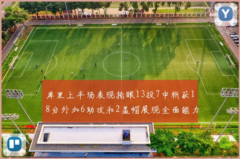 库里上半场表现抢眼13投7中斩获18分外加6助攻和2盖帽展现全面能力