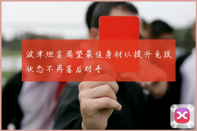 波津坦言渴望最佳身材以提升竞技状态不再落后对手