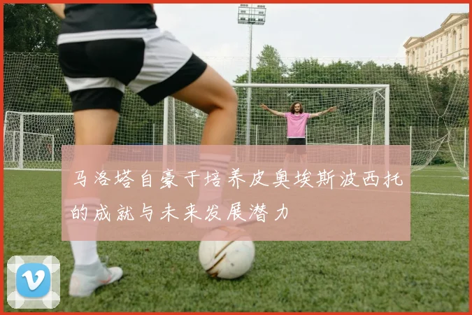 马洛塔自豪于培养皮奥埃斯波西托的成就与未来发展潜力
