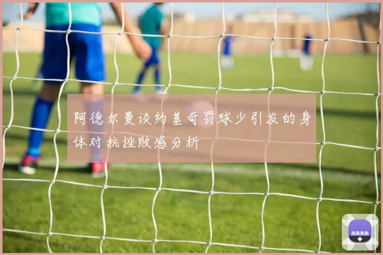 阿德尔曼谈约基奇罚球少引发的身体对抗挫败感分析