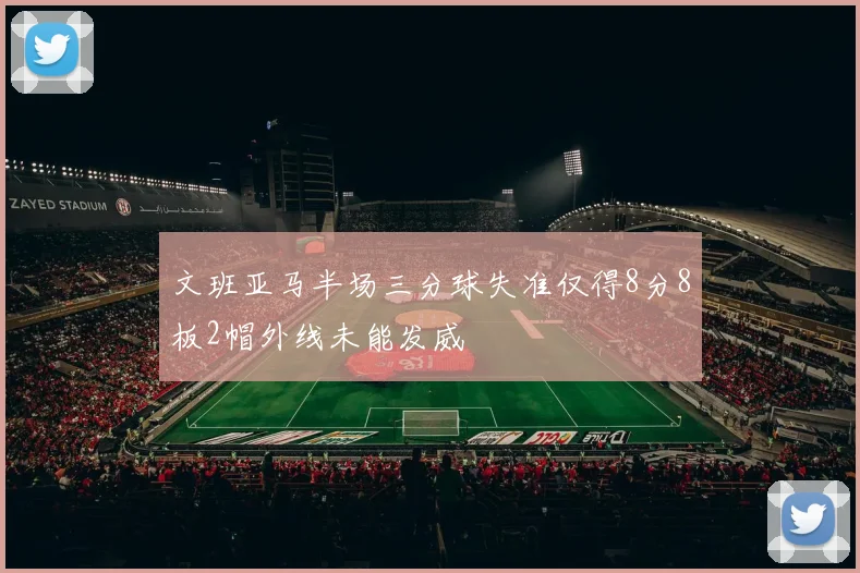 文班亚马半场三分球失准仅得8分8板2帽外线未能发威