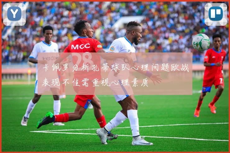 卡佩罗分析孔蒂球队心理问题欧战表现不佳需重视心理素质