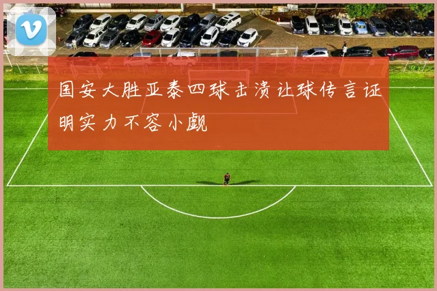 国安大胜亚泰四球击溃让球传言证明实力不容小觑