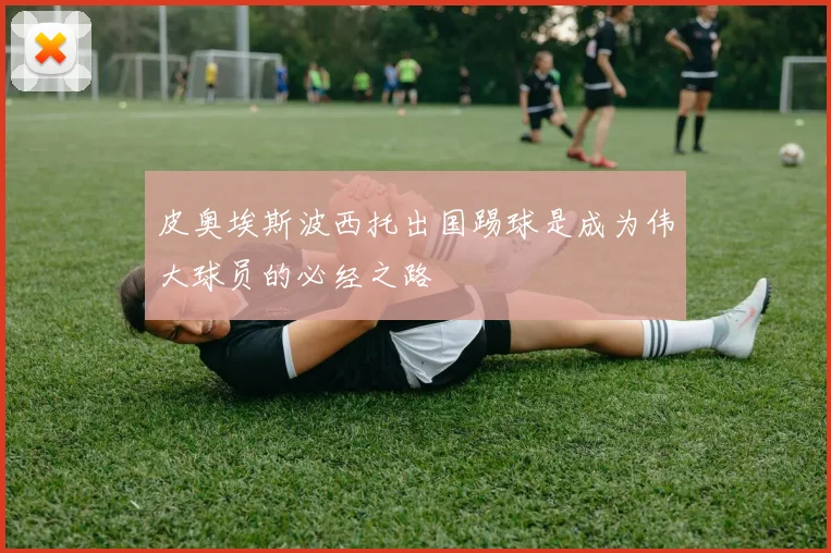 皮奥埃斯波西托出国踢球是成为伟大球员的必经之路