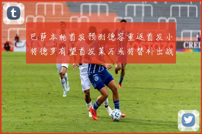 巴萨本轮首发预测德容重返首发小将德罗有望首发莱万或将替补出战