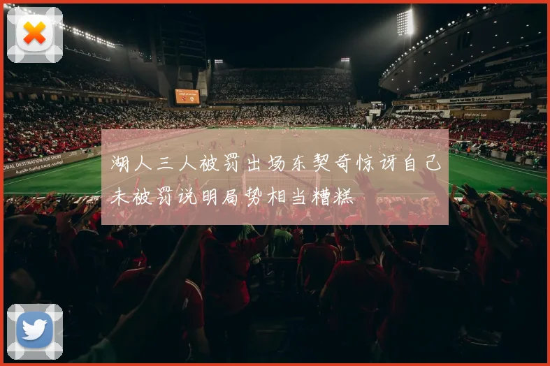 湖人三人被罚出场东契奇惊讶自己未被罚说明局势相当糟糕