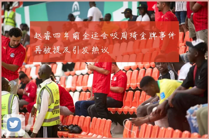 赵睿四年前全运会咬周琦金牌事件再被提及引发热议
