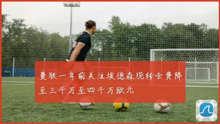 曼联一年前关注埃德森现转会费降至三千万至四千万欧元