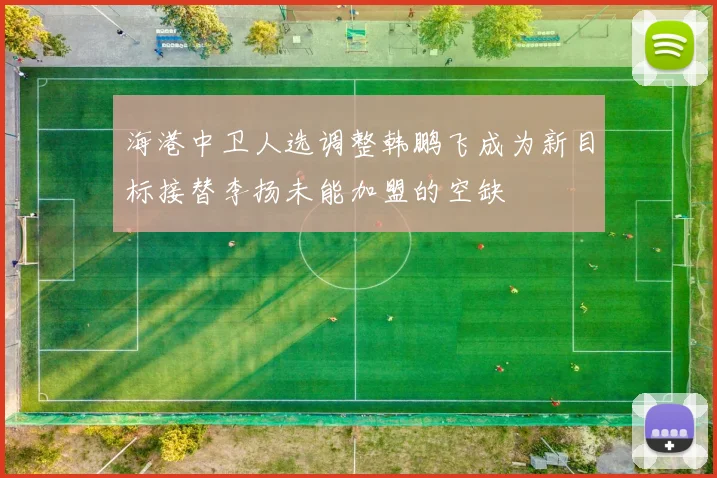 海港中卫人选调整韩鹏飞成为新目标接替李扬未能加盟的空缺